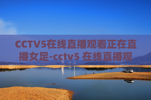 CCTV5在线直播观看正在直播女足-cctv5 在线直播观看正在直播女足比赛