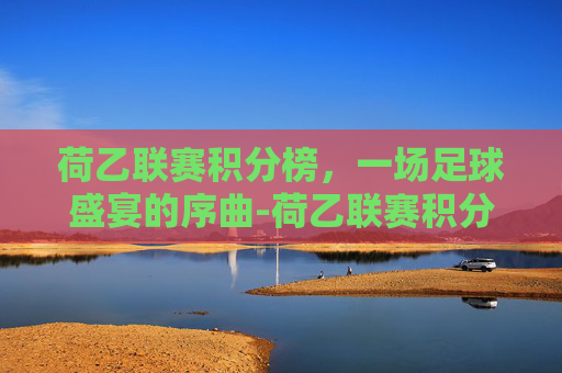 荷乙联赛积分榜，一场足球盛宴的序曲-荷乙联赛积分榜最新排行榜