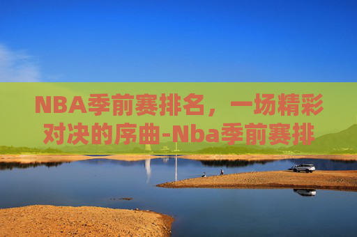 NBA季前赛排名，一场精彩对决的序曲-Nba季前赛排名