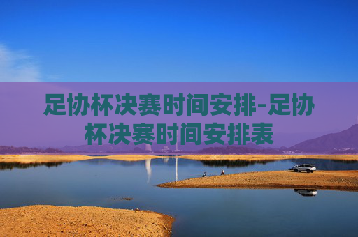 足协杯决赛时间安排-足协杯决赛时间安排表
