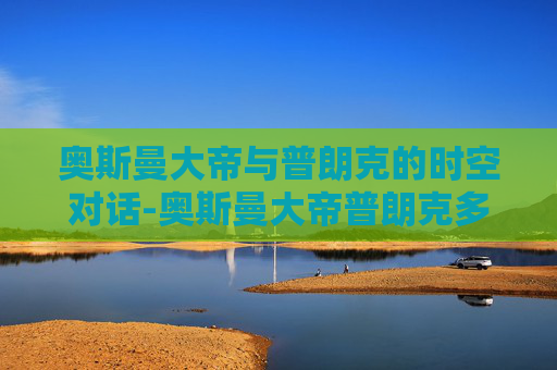 奥斯曼大帝与普朗克的时空对话-奥斯曼大帝普朗克多少钱