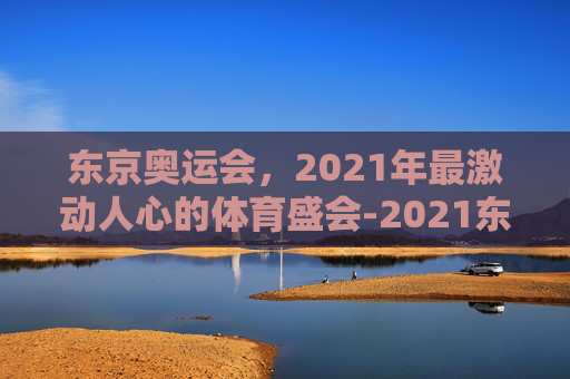 东京奥运会，2021年最激动人心的体育盛会-2021东京奥运会简介视频