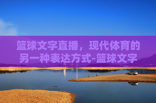 篮球文字直播，现代体育的另一种表达方式-篮球文字直播怎么打字