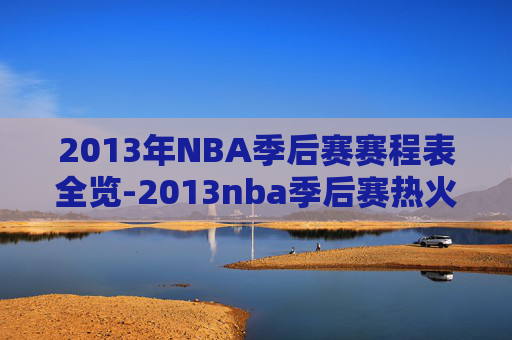 2013年NBA季后赛赛程表全览-2013nba季后赛热火赛程