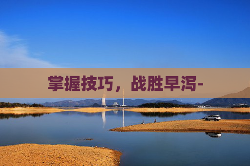 掌握技巧，战胜早泻-