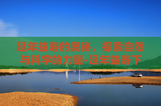 延年益寿的奥秘，探索自然与科学的力量-延年益寿下一句是什么