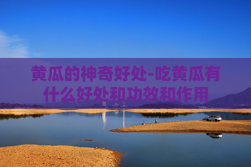 黄瓜的神奇好处-吃黄瓜有什么好处和功效和作用