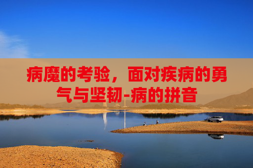 病魔的考验，面对疾病的勇气与坚韧-病的拼音