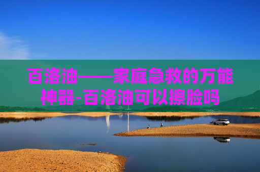 百洛油——家庭急救的万能神器-百洛油可以擦脸吗