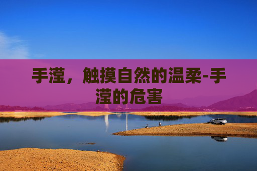 手滢，触摸自然的温柔-手滢的危害