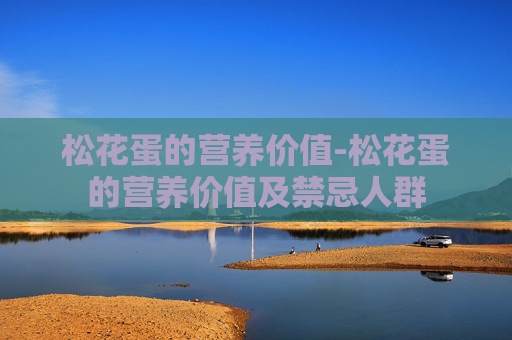 松花蛋的营养价值-松花蛋的营养价值及禁忌人群