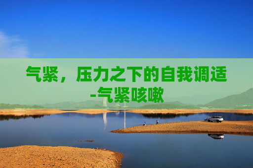 气紧，压力之下的自我调适-气紧咳嗽