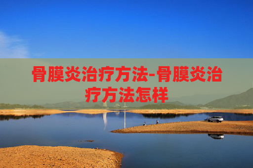 骨膜炎治疗方法-骨膜炎治疗方法怎样