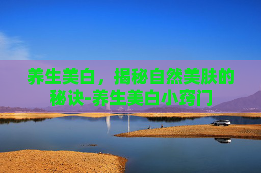 养生美白，揭秘自然美肤的秘诀-养生美白小窍门