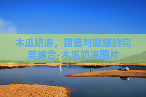 木瓜奶冻，甜蜜与健康的完美结合-木瓜奶冻图片