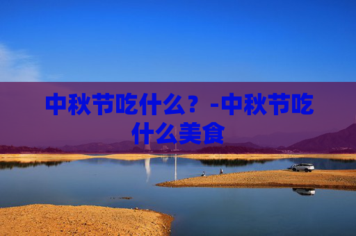 中秋节吃什么？-中秋节吃什么美食