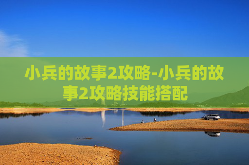 小兵的故事2攻略-小兵的故事2攻略技能搭配