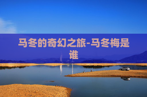马冬的奇幻之旅-马冬梅是谁