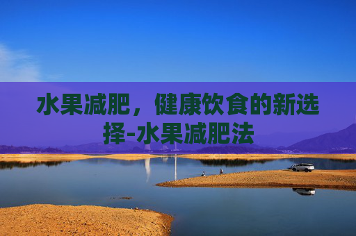 水果减肥，健康饮食的新选择-水果减肥法