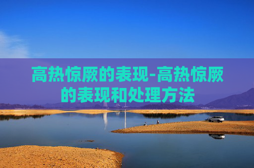 高热惊厥的表现-高热惊厥的表现和处理方法