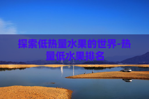 探索低热量水果的世界-热量低水果排名