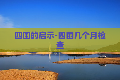 四围的启示-四围几个月检查