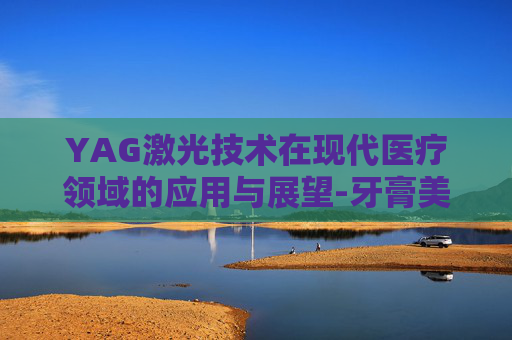 YAG激光技术在现代医疗领域的应用与展望-牙膏美白去黄去口臭推荐第一名