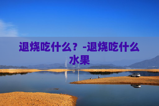 退烧吃什么？-退烧吃什么水果