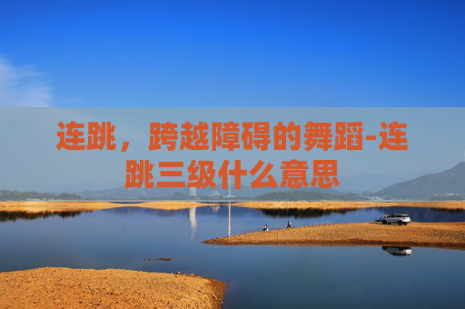 连跳，跨越障碍的舞蹈-连跳三级什么意思