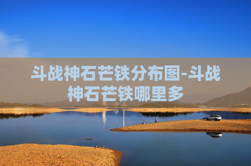 斗战神石芒铁分布图-斗战神石芒铁哪里多