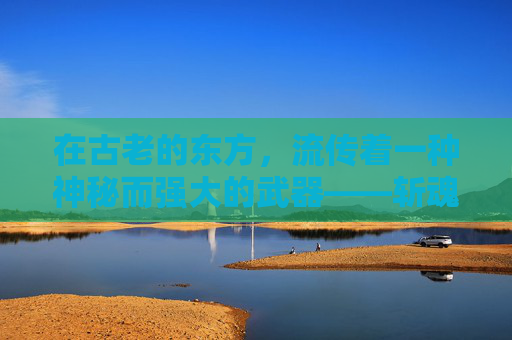 在古老的东方，流传着一种神秘而强大的武器——斩魂狂刀。它不仅仅是一把刀，更是一把蕴含着无尽力量和神秘力量的神器。-斩魂狂刀刷图视频