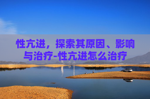 性亢进，探索其原因、影响与治疗-性亢进怎么治疗