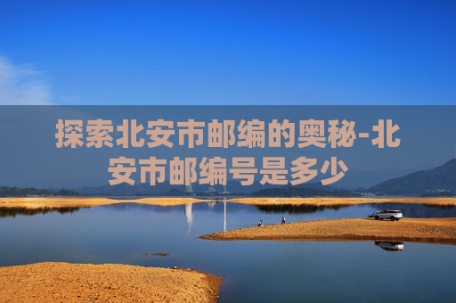 探索北安市邮编的奥秘-北安市邮编号是多少