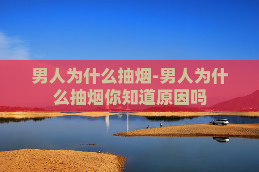 男人为什么抽烟-男人为什么抽烟你知道原因吗