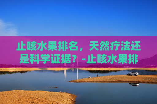 止咳水果排名，天然疗法还是科学证据？-止咳水果排名第一