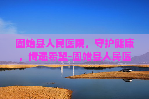 固始县人民医院，守护健康，传递希望-固始县人民医院ppp项目