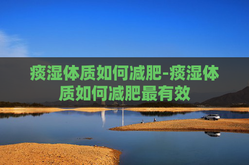 痰湿体质如何减肥-痰湿体质如何减肥最有效