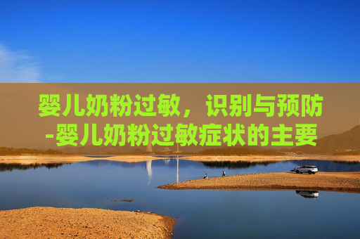 婴儿奶粉过敏，识别与预防-婴儿奶粉过敏症状的主要表现