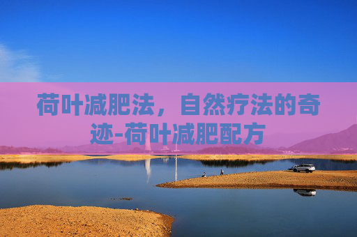 荷叶减肥法，自然疗法的奇迹-荷叶减肥配方