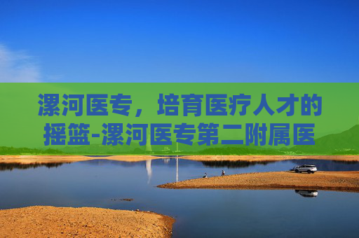 漯河医专，培育医疗人才的摇篮-漯河医专第二附属医院