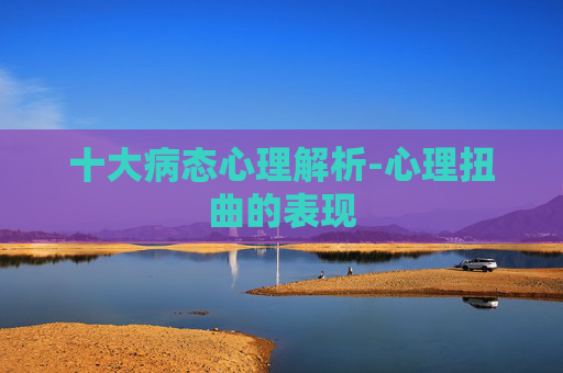 十大病态心理解析-心理扭曲的表现