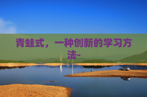 青蛙式,一种创新的学习方法- 青蛙式,一种创新的学习方法-