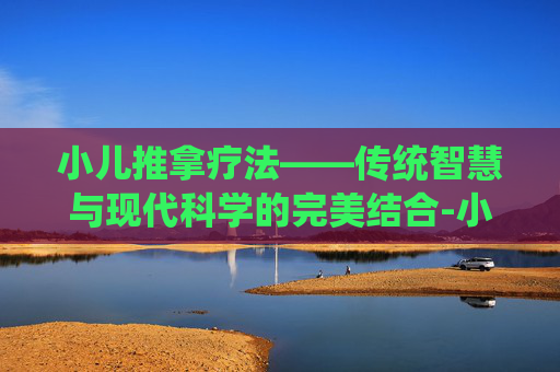 小儿推拿疗法——传统智慧与现代科学的完美结合-小儿推拿疗法治疗小儿食积咳嗽不用药可以吗 小儿推拿疗法——传统智慧与现代科学的完美结合-小儿推拿疗法治疗小儿食积咳嗽不用药可以吗