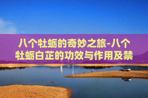 八个牡蛎的奇妙之旅-八个牡蛎白芷的功效与作用及禁忌 八个牡蛎的奇妙之旅-八个牡蛎白芷的功效与作用及禁忌