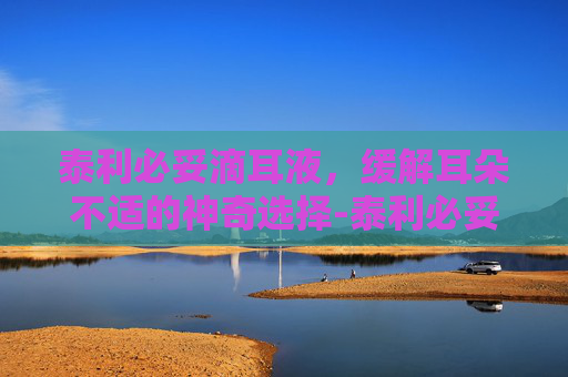 泰利必妥滴耳液,缓解耳朵不适的神奇选择-泰利必妥滴耳液日本进口 泰利必妥滴耳液,缓解耳朵不适的神奇选择-泰利必妥滴耳液日本进口