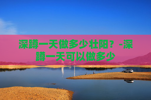 深蹲一天做多少壮阳？-深蹲一天可以做多少