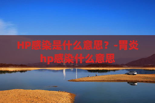 HP感染是什么意思？-胃炎hp感染什么意思
