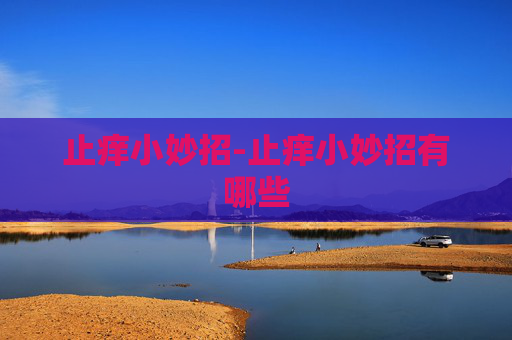 止痒小妙招-止痒小妙招有哪些 止痒小妙招-止痒小妙招有哪些