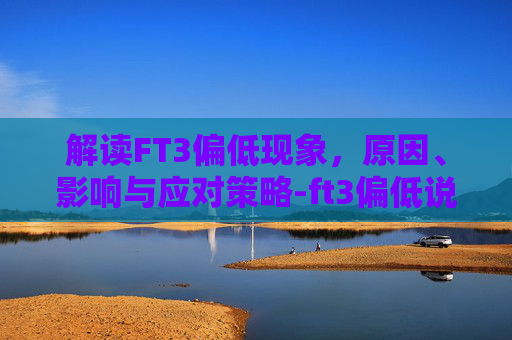 解读FT3偏低现象,原因、影响与应对策略-ft3偏低说明什么 解读FT3偏低现象,原因、影响与应对策略-ft3偏低说明什么