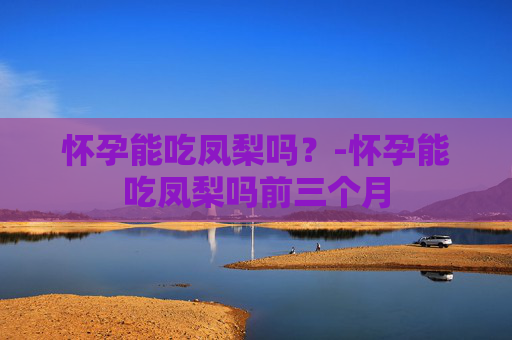 怀孕能吃凤梨吗?-怀孕能吃凤梨吗前三个月 怀孕能吃凤梨吗?-怀孕能吃凤梨吗前三个月